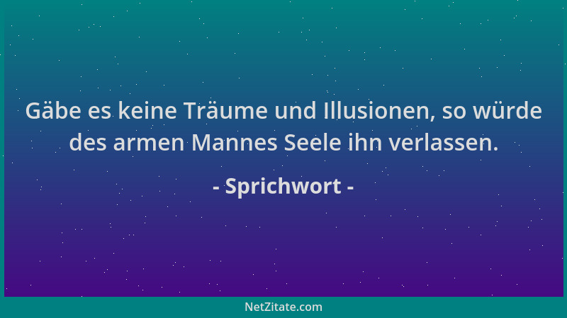 Sprichwort - Gäbe es keine Träume und Illusionen, so würde des armen Mannes Seele ihn verlassen....