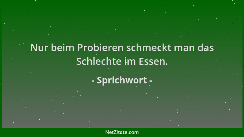 Sprichwort - Nur beim Probieren schmeckt man das Schlechte im Essen....