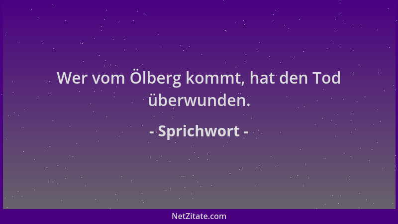Sprichwort - Wer vom Ölberg kommt, hat den Tod überwunden....