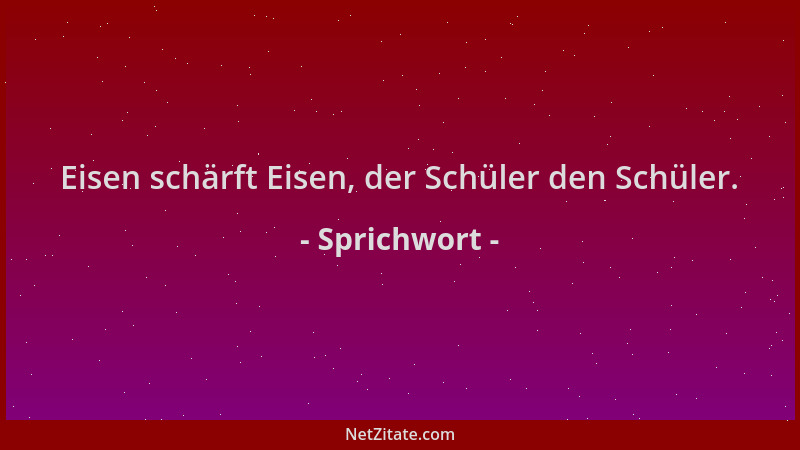 Sprichwort - Eisen schärft Eisen, der Schüler den Schüler....