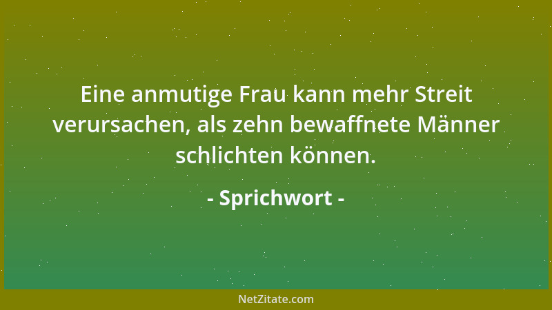 Sprichwort - Eine anmutige Frau kann mehr Streit verursachen, als zehn bewaffnete Männer schlichten können....