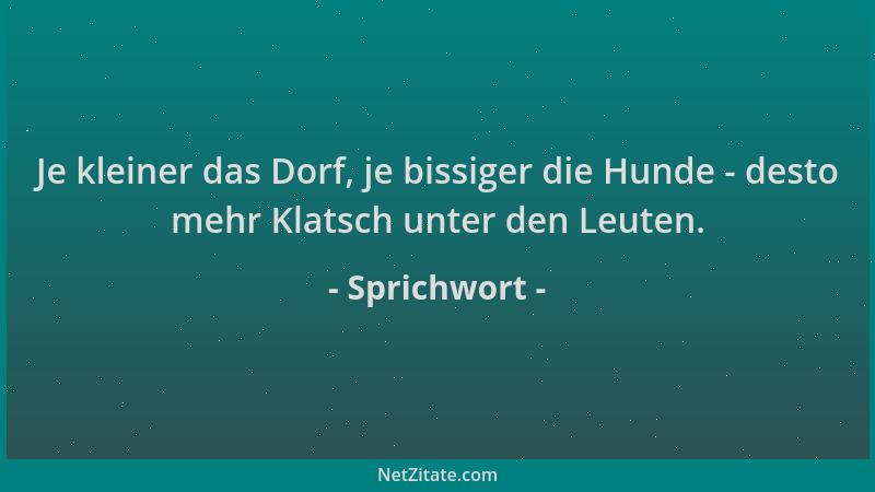 Sprichwort - Je kleiner das Dorf, je bissiger die Hunde - desto mehr Klatsch unter den Leuten....