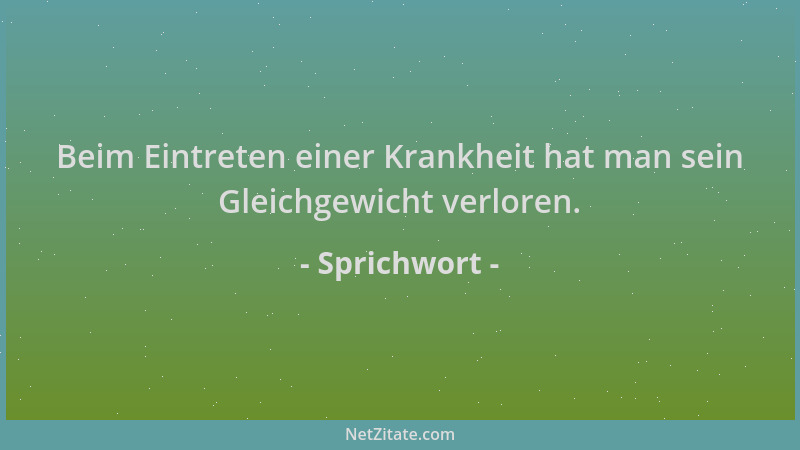 Sprichwort - Beim Eintreten einer Krankheit hat man sein Gleichgewicht verloren....