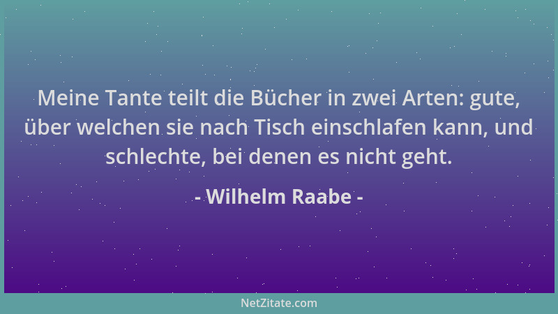 Wilhelm Raabe - Meine Tante teilt die Bücher in zwei Arten: gute, über welchen sie nach Tisch einschlafen kann, und schlech...
