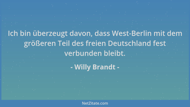 Willy Brandt - Ich bin überzeugt davon, dass West-Berlin mit dem größeren Teil des freien Deutschland fest verbunden bleibt...