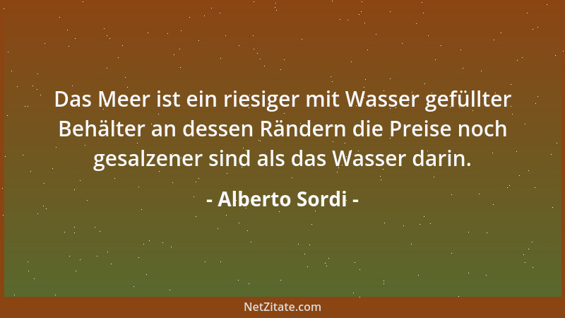 Alberto Sordi - Das Meer ist ein riesiger mit Wasser gefüllter Behälter an dessen Rändern die Preise noch gesalzener sind a...