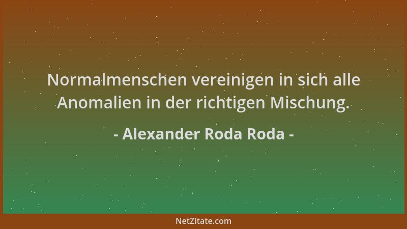 Alexander Roda Roda - Normalmenschen vereinigen in sich alle Anomalien in der richtigen Mischung....
