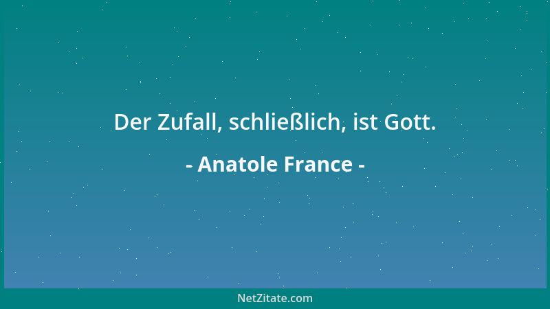 Anatole France - Der Zufall, schließlich, ist Gott....