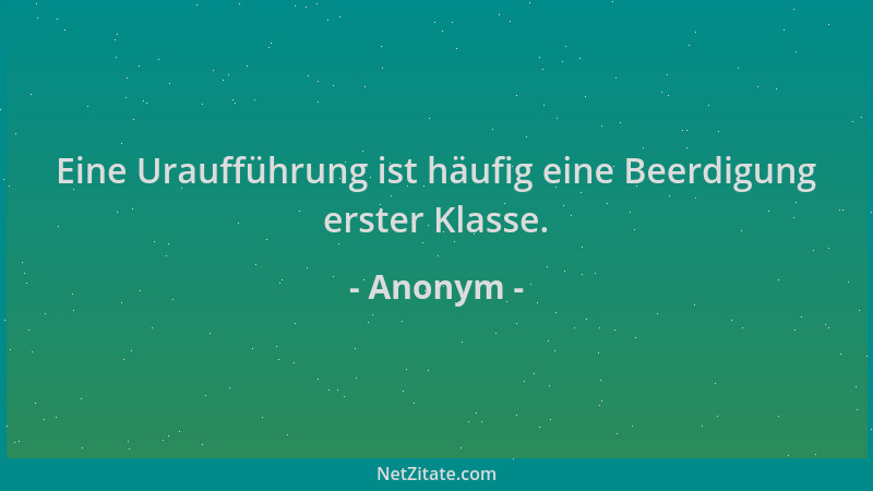 Anonym - Eine Uraufführung ist häufig eine Beerdigung erster Klasse....
