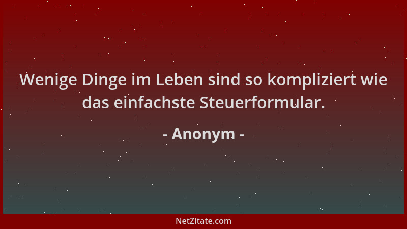 Anonym - Wenige Dinge im Leben sind so kompliziert wie das einfachste Steuerformular....