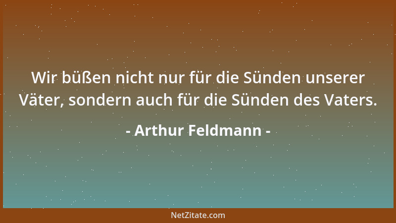 Arthur Feldmann - Wir büßen nicht nur für die Sünden unserer Väter, sondern auch für die Sünden des Vaters....