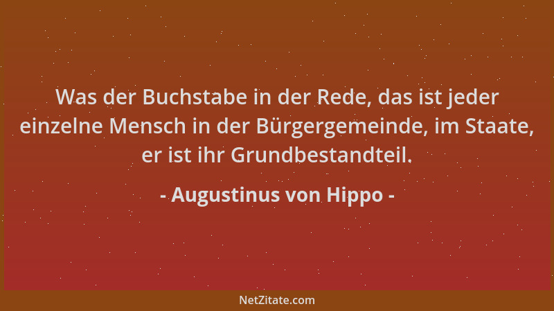 Augustinus von Hippo - Was der Buchstabe in der Rede, das ist jeder einzelne Mensch in der Bürgergemeinde, im Staate, er is...