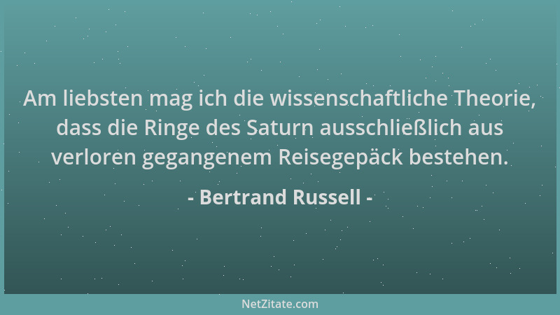 Bertrand Russell - Am liebsten mag ich die wissenschaftliche Theorie, dass die Ringe des Saturn ausschließlich aus verloren...