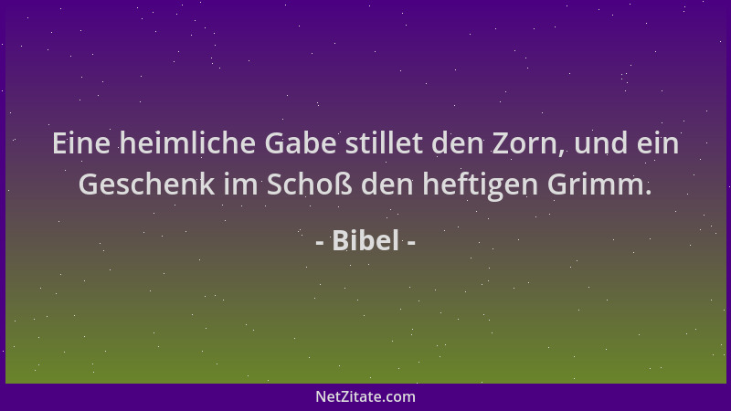 Bibel - Eine heimliche Gabe stillet den Zorn, und ein Geschenk im Schoß den heftigen Grimm....