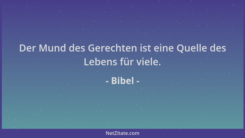 Bibel - Der Mund des Gerechten ist eine Quelle des Lebens für viele....