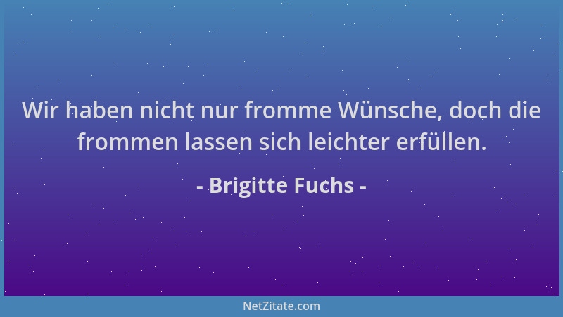 Brigitte Fuchs - Wir haben nicht nur fromme Wünsche, doch die frommen lassen sich leichter erfüllen....