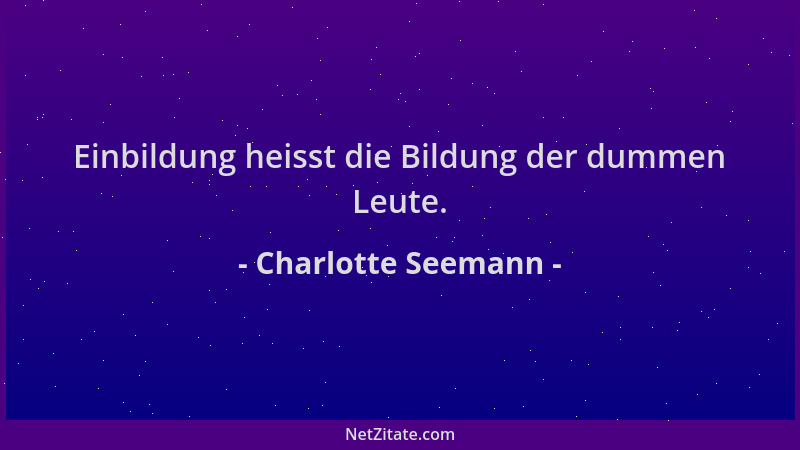 Charlotte Seemann - Einbildung heisst die Bildung der dummen Leute....