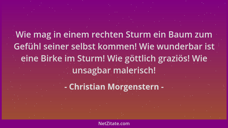 Christian Morgenstern - Wie mag in einem rechten Sturm ein Baum zum Gefühl seiner selbst kommen! Wie wunderbar ist eine Bir...
