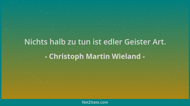 Christoph Martin Wieland - Nichts halb zu tun ist edler Geister Art....