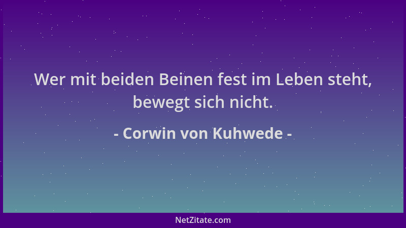 Corwin von Kuhwede - Wer mit beiden Beinen fest im Leben steht, bewegt sich nicht....