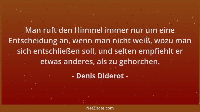 Denis Diderot - Man ruft den Himmel immer nur um eine Entscheidung an, wenn man nicht weiß, wozu man sich entschließen soll...