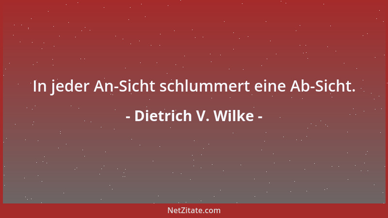 Dietrich V. Wilke - In jeder An-Sicht schlummert eine Ab-Sicht....