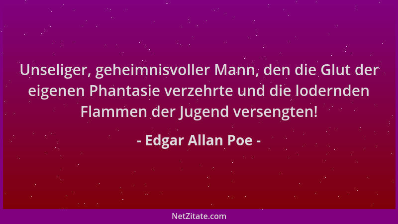 Edgar Allan Poe - Unseliger, geheimnisvoller Mann, den die Glut der eigenen Phantasie verzehrte und die lodernden Flammen d...