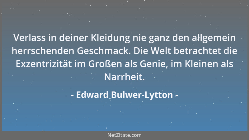Edward Bulwer-Lytton - Verlass in deiner Kleidung nie ganz den allgemein herrschenden Geschmack. Die Welt betrachtet die Ex...