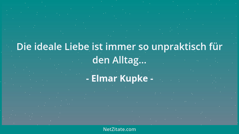 Elmar Kupke - Die ideale Liebe ist immer so unpraktisch für den Alltag......