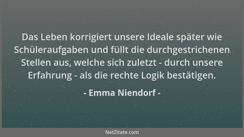 Emma Niendorf - Das Leben korrigiert unsere Ideale später wie Schüleraufgaben und füllt die durchgestrichenen Stellen aus,...