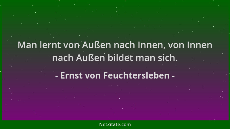 Ernst von Feuchtersleben - Man lernt von Außen nach Innen, von Innen nach Außen bildet man sich....