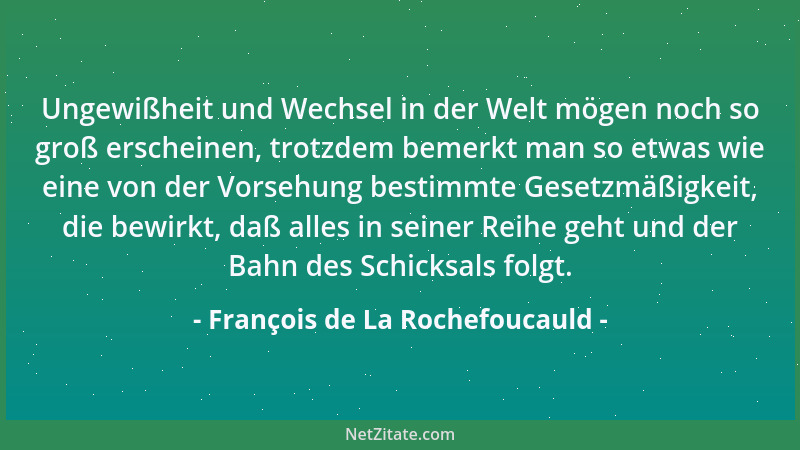François de La Rochefoucauld - Ungewißheit und Wechsel in der Welt mögen noch so groß erscheinen, trotzdem bemerkt man so e...
