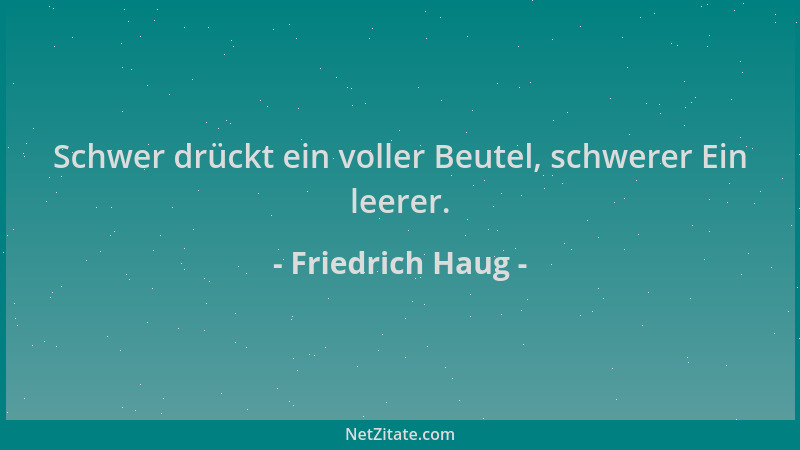 Friedrich Haug - Schwer drückt ein voller Beutel, schwerer Ein leerer....