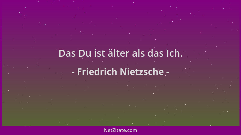Friedrich Nietzsche - Das Du ist älter als das Ich....