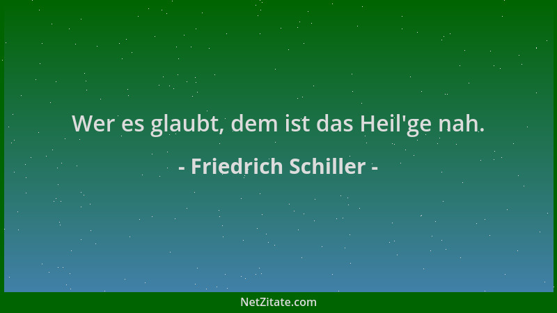 Friedrich Schiller - Wer es glaubt, dem ist das Heil 'ge nah....