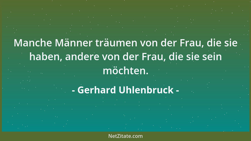 Gerhard Uhlenbruck - Manche Männer träumen von der Frau, die sie haben, andere von der Frau, die sie sein möchten....