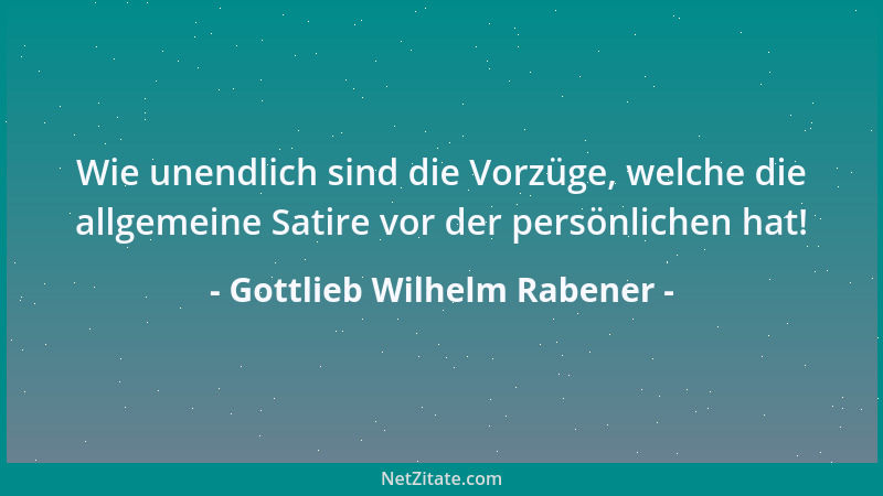 Gottlieb Wilhelm Rabener - Wie unendlich sind die Vorzüge, welche die allgemeine Satire vor der persönlichen hat!...