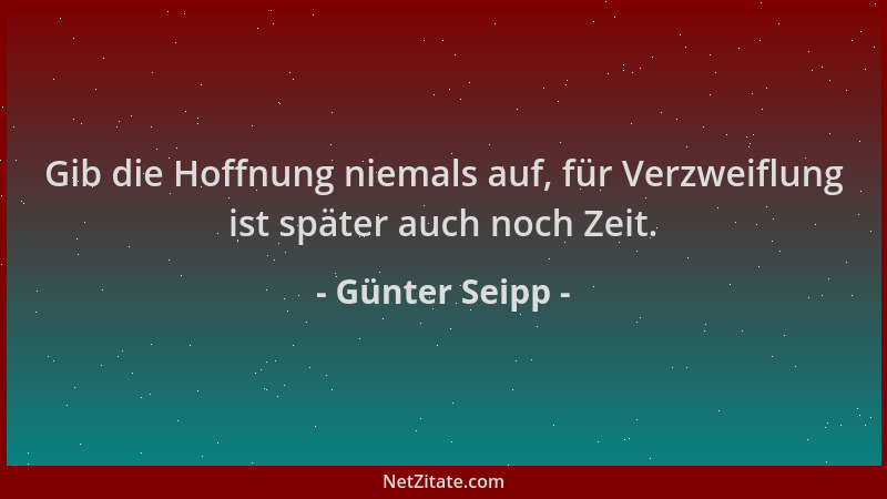 Günter Seipp - Gib die Hoffnung niemals auf, für Verzweiflung ist später auch noch Zeit....