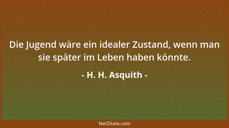 H. H. Asquith - Die Jugend wäre ein idealer Zustand, wenn man sie später im Leben haben könnte....