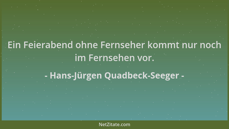 Hans-Jürgen Quadbeck-Seeger - Ein Feierabend ohne Fernseher kommt nur noch im Fernsehen vor....