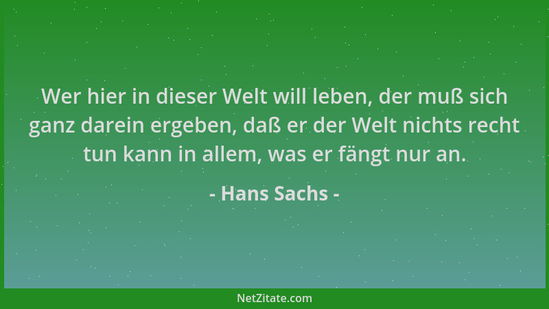 Hans Sachs - Wer hier in dieser Welt will leben, der muß sich ganz darein ergeben, daß er der Welt nichts recht tun kann in...