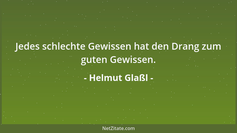 Helmut Glaßl - Jedes schlechte Gewissen hat den Drang zum guten Gewissen....