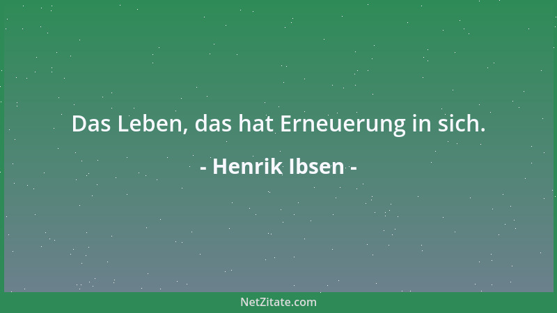 Henrik Ibsen - Das Leben, das hat Erneuerung in sich....
