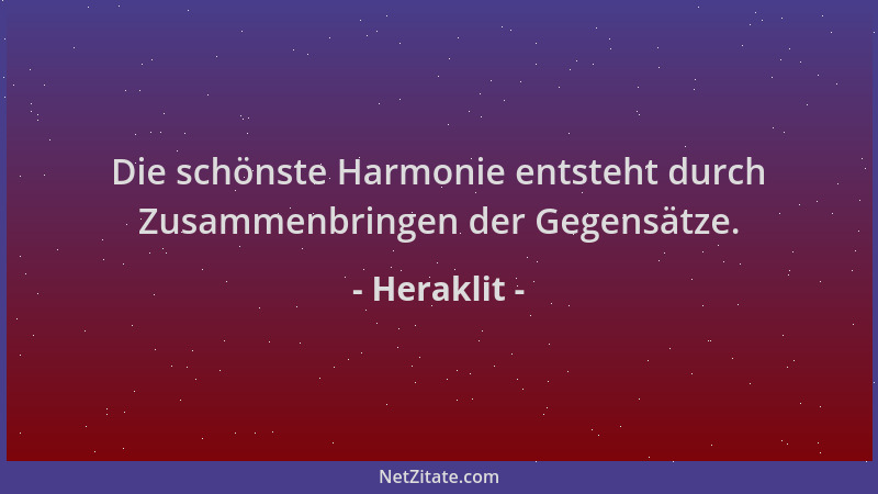Heraklit - Die schönste Harmonie entsteht durch Zusammenbringen der Gegensätze....