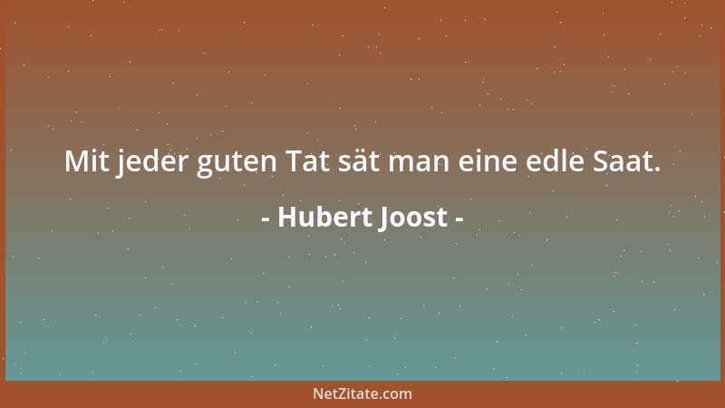 Hubert Joost - Mit jeder guten Tat sät man eine edle Saat....
