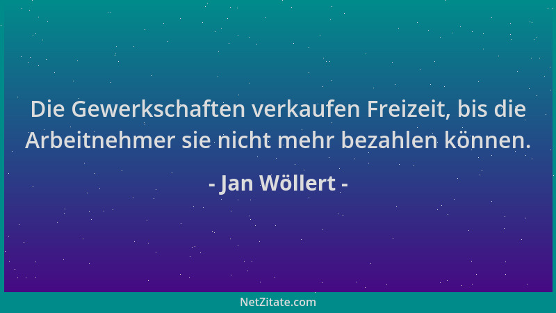 Jan Wöllert - Die Gewerkschaften verkaufen Freizeit, bis die Arbeitnehmer sie nicht mehr bezahlen können....