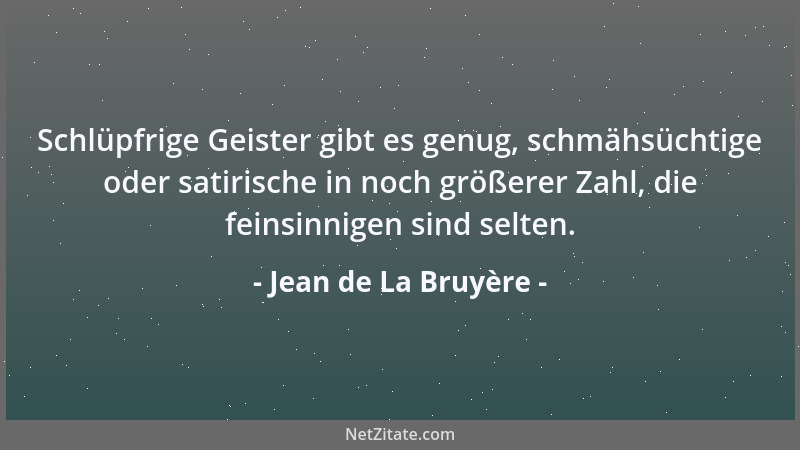 Jean de La Bruyère - Schlüpfrige Geister gibt es genug, schmähsüchtige oder satirische in noch größerer Zahl, die feinsinni...