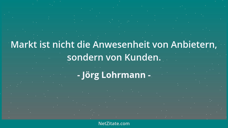 Jörg Lohrmann - Markt ist nicht die Anwesenheit von Anbietern, sondern von Kunden....