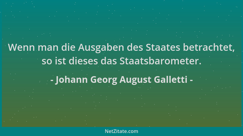 Johann Georg August Galletti - Wenn man die Ausgaben des Staates betrachtet, so ist dieses das Staatsbarometer....
