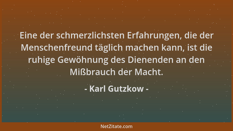Karl Gutzkow - Eine der schmerzlichsten Erfahrungen, die der Menschenfreund täglich machen kann, ist die ruhige Gewöhnung d...
